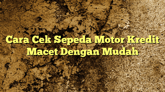 Cara Cek Sepeda Motor Kredit Macet Dengan Mudah Kabarbahari