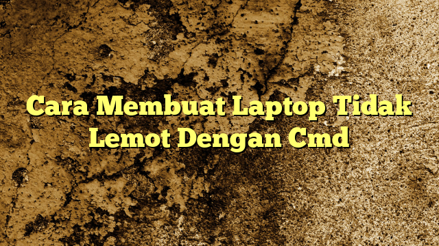 Cara Membuat Laptop Tidak Lemot Dengan Cmd Kabarbahari