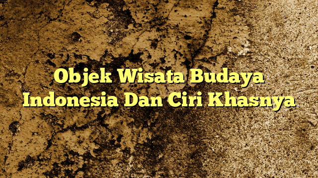 Objek Wisata Budaya Indonesia Dan Ciri Khasnya KabarBahari