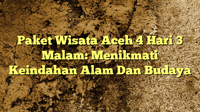 Paket Wisata Aceh 4 Hari 3 Malam Menikmati Keindahan Alam Dan Budaya