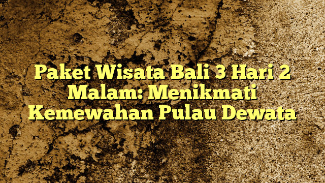 Paket Wisata Bali 3 Hari 2 Malam Menikmati Kemewahan Pulau Dewata