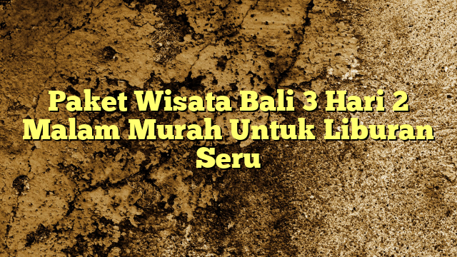 Paket Wisata Bali Hari Malam Murah Untuk Liburan Seru Kabarbahari