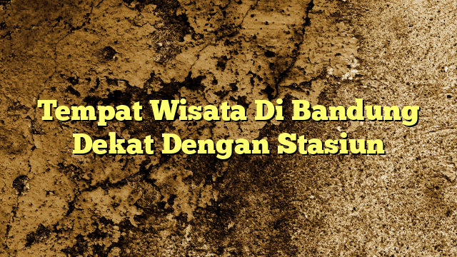 Tempat Wisata Di Bandung Dekat Dengan Stasiun Kabarbahari