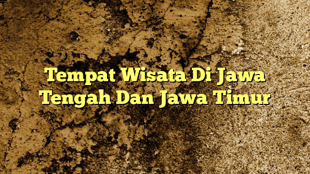 Tempat Wisata Di Jawa Tengah Dan Jawa Timur Kabarbahari