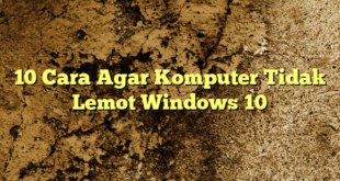 10 Cara Agar Komputer Tidak Lemot Windows 10