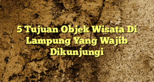 5 Tujuan Objek Wisata Di Lampung Yang Wajib Dikunjungi