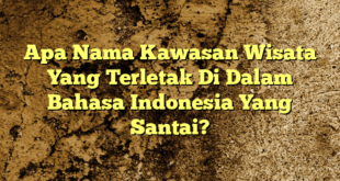 Apa Nama Kawasan Wisata Yang Terletak Di Dalam Bahasa Indonesia Yang Santai?