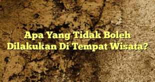 Apa Yang Tidak Boleh Dilakukan Di Tempat Wisata?