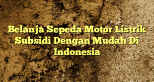 Belanja Sepeda Motor Listrik Subsidi Dengan Mudah Di Indonesia