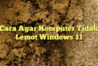 Cara Agar Komputer Tidak Lemot Windows 11