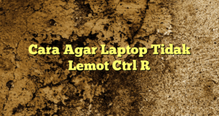 Cara Agar Laptop Tidak Lemot Ctrl R