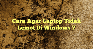 Cara Agar Laptop Tidak Lemot Di Windows 7