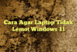 Cara Agar Laptop Tidak Lemot Windows 11