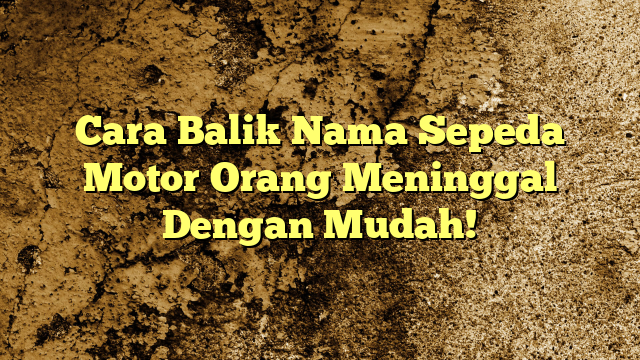 Cara Balik Nama Sepeda Motor Orang Meninggal Dengan Mudah Kabarbahari