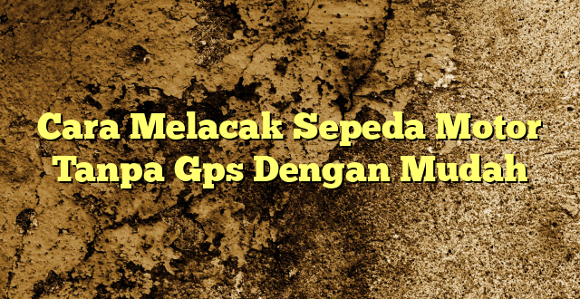 Cara Melacak Sepeda Motor Tanpa Gps Dengan Mudah