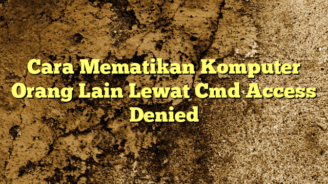 Cara Mematikan Komputer Orang Lain Lewat Cmd Access Denied Kabarbahari