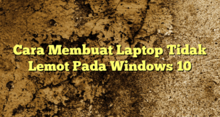 Cara Membuat Laptop Tidak Lemot Pada Windows 10
