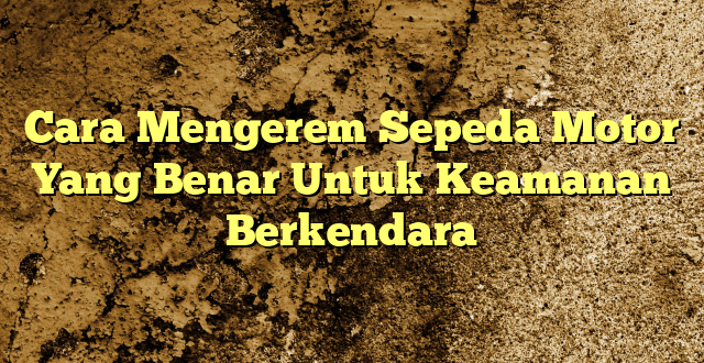 Cara Mengerem Sepeda Motor Yang Benar Untuk Keamanan Berkendara