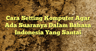 Cara Setting Komputer Agar Ada Suaranya Dalam Bahasa Indonesia Yang Santai