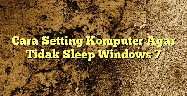 Cara Setting Komputer Agar Tidak Sleep Windows 7