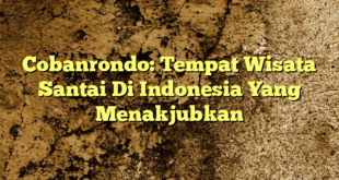 Cobanrondo: Tempat Wisata Santai Di Indonesia Yang Menakjubkan