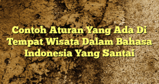 Contoh Aturan Yang Ada Di Tempat Wisata Dalam Bahasa Indonesia Yang Santai