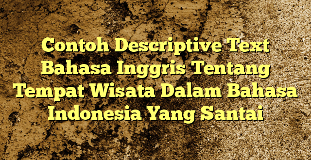 Contoh Descriptive Text Bahasa Inggris Tentang Tempat Wisata Dalam Bahasa Indonesia Yang Santai