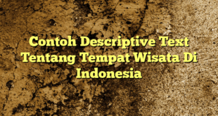 Contoh Descriptive Text Tentang Tempat Wisata Di Indonesia