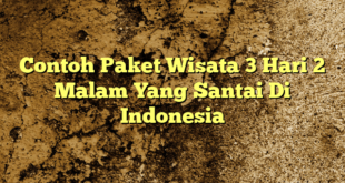 Contoh Paket Wisata 3 Hari 2 Malam Yang Santai Di Indonesia