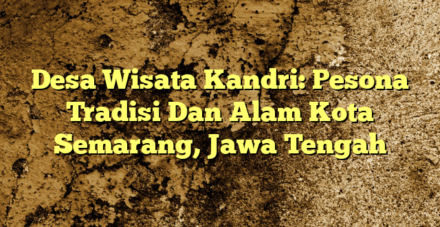 Desa Wisata Kandri: Pesona Tradisi Dan Alam Kota Semarang, Jawa Tengah