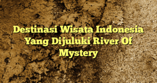 Destinasi Wisata Indonesia Yang Dijuluki River Of Mystery