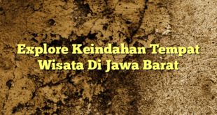 Explore Keindahan Tempat Wisata Di Jawa Barat