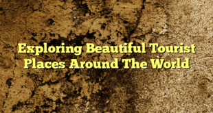 Exploring Beautiful Tourist Places Around The World