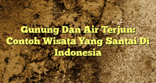 Gunung Dan Air Terjun: Contoh Wisata Yang Santai Di Indonesia