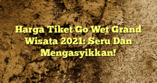 Harga Tiket Go Wet Grand Wisata 2021: Seru Dan Mengasyikkan!