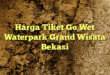 Harga Tiket Go Wet Waterpark Grand Wisata Bekasi