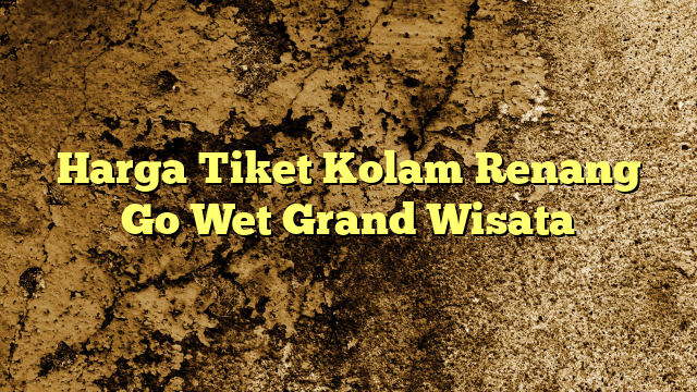 Harga Tiket Kolam Renang Go Wet Grand Wisata | KabarBahari