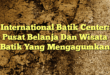 International Batik Center: Pusat Belanja Dan Wisata Batik Yang Mengagumkan
