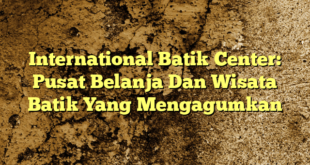 International Batik Center: Pusat Belanja Dan Wisata Batik Yang Mengagumkan