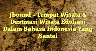 Jbound – Tempat Wisata & Destinasi Wisata Edukasi Dalam Bahasa Indonesia Yang Santai