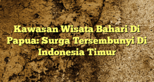 Kawasan Wisata Bahari Di Papua: Surga Tersembunyi Di Indonesia Timur