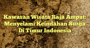 Kawasan Wisata Raja Ampat: Menyelami Keindahan Surga Di Timur Indonesia