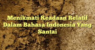 Menikmati Keadaan Relatif Dalam Bahasa Indonesia Yang Santai