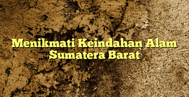 Menikmati Keindahan Alam Sumatera Barat