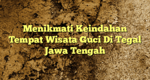 Menikmati Keindahan Tempat Wisata Guci Di Tegal Jawa Tengah