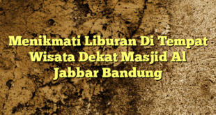 Menikmati Liburan Di Tempat Wisata Dekat Masjid Al Jabbar Bandung