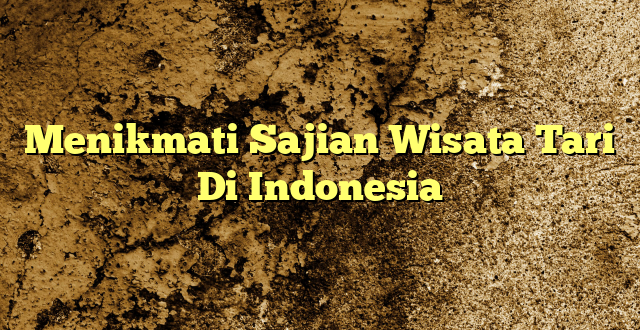 Menikmati Sajian Wisata Tari Di Indonesia