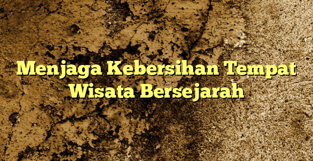 Menjaga Kebersihan Tempat Wisata Bersejarah