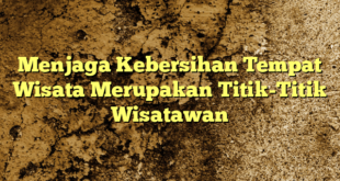 Menjaga Kebersihan Tempat Wisata Merupakan Titik-Titik Wisatawan