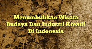 Menumbuhkan Wisata Budaya Dan Industri Kreatif Di Indonesia